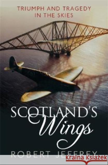 Scotland's Wings: Triumph and Tragedy in the Skies Robert Jeffrey 9781785304064 Bonnier Books Ltd - książka