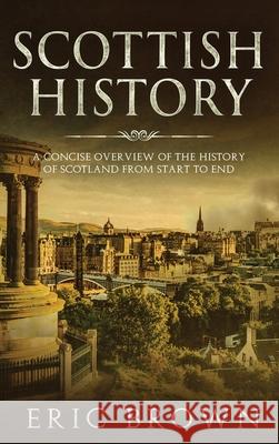 Scottish History: A Concise Overview of the History of Scotland From Start to End Eric Brown 9781951404314 Guy Saloniki - książka