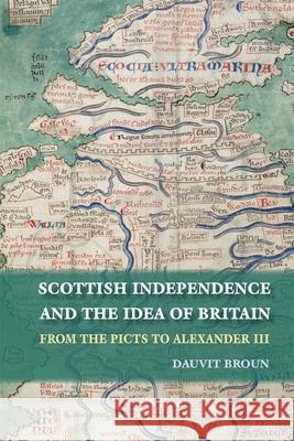 Scottish Independence and the Idea of Britain: From the Picts to Alexander III Broun, Dauvit 9780748623600 Edinburgh University Press - książka