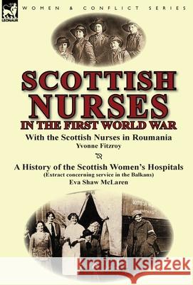 Scottish Nurses in the First World War: With the Scottish Nurses in Roumania by Yvonne Fitzroy & a History of the Scottish Women's Hospitals (Extract Yvonne Fitzroy, Eva Shaw McLaren 9781782822172 Leonaur Ltd - książka