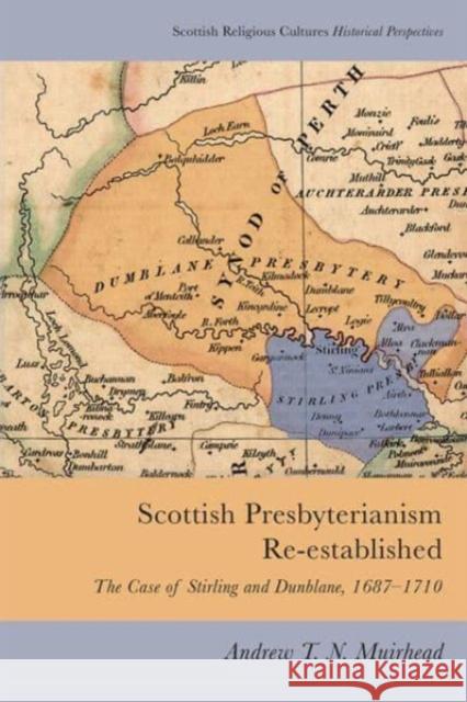 Scottish Presbyterianism Re-established: The Case of Stirling and Dunblane, 1687-1710 Andrew T. N. Muirhead 9781474447393 Edinburgh University Press - książka