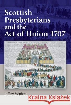 Scottish Presbyterians and the Act of Union 1707 Jeffrey (Research Fellow, University of Aberdeen) Stephen 9781399563666 Edinburgh University Press - książka