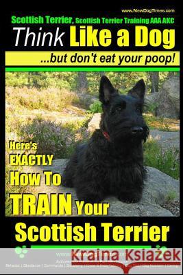 Scottish Terrier, Scottish Terrier Training AAA AKC: Think Like a Dog But Don't Eat Your Poop! - Scottish Terrier Breed Expert Training -: Here's EXAC Pearce, Paul Allen 9781502870339 Createspace - książka
