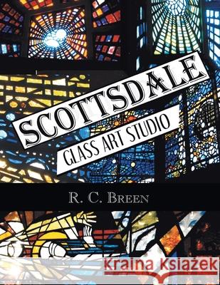 Scottsdale Glass Art Studio: Craftsmen, Faceted Glass & Architects R C Breen 9781984570215 Xlibris Us - książka