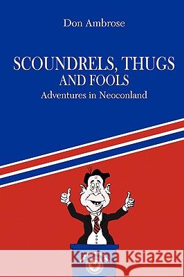 Scoundrels, Thugs, and Fools: Adventures in Neoconland Ambrose, Don 9781440117831 iUniverse.com - książka