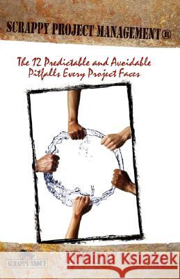 Scrappy Project Management: The 12 Predictable and Avoidable Pitfalls That Every Project Faces Wiefling, Kimberly 9781600050510 Happy about - książka