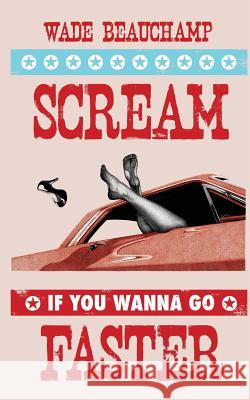 Scream If You Wanna Go Faster Wade Beauchamp 9781939156044 Ink Smith Publishing - książka