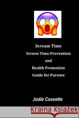 Scream Time: Screen Time Prevention and Health Promotion Guide for Parents Jodie Cossette 9781095946091 Independently Published - książka