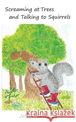 Screaming at Trees and Talking to Squirrels Jeff T. Sanders 9780578361130 Ingramspark - książka