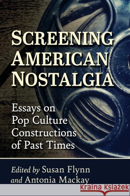 Screening American Nostalgia: Essays on Pop Culture Constructions of Past Times Susan Flynn Antonia MacKay 9781476680743 McFarland & Company - książka