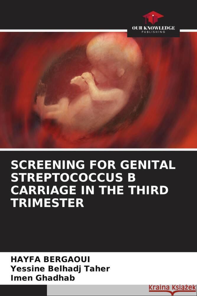 SCREENING FOR GENITAL STREPTOCOCCUS B CARRIAGE IN THE THIRD TRIMESTER Bergaoui, HAYFA, Belhadj Taher, Yessine, GHADHAB, IMEN 9786208229948 Our Knowledge Publishing - książka