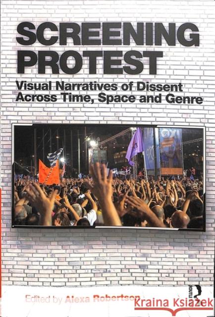 Screening Protest: Visual Narratives of Dissent Across Time, Space and Genre Alexa Robertson 9781138042179 Routledge - książka