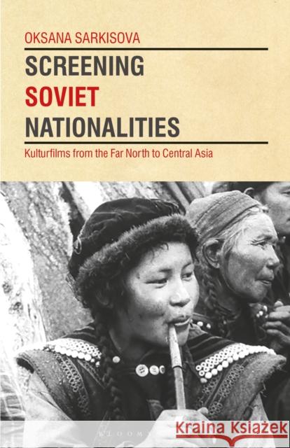 Screening Soviet Nationalities: Kulturfilms from the Far North to Central Asia Oksana Sarkisova Lilya Kaganovsky 9781350242456 Bloomsbury Academic - książka