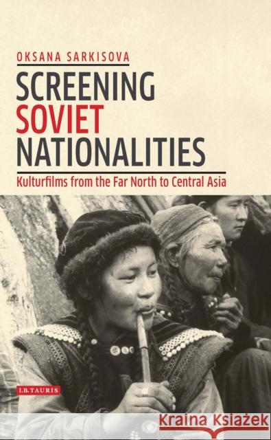 Screening Soviet Nationalities: Kulturfilms from the Far North to Central Asia Oksana Sarkisova 9781784535735 I. B. Tauris & Company - książka