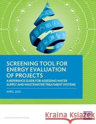 Screening Tool for Energy Evaluation of Projects: A Reference Guide for Assessing Water Supply and Wastewater Treatment Systems Asian Development Bank 9789292627348 Asian Development Bank - książka
