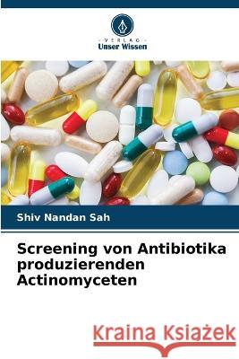 Screening von Antibiotika produzierenden Actinomyceten Shiv Nandan Sah   9786205948712 Verlag Unser Wissen - książka