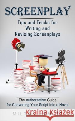 Screenplay: Tips and Tricks for Writing and Revising Screenplays (The Authoritative Guide for Converting Your Script Into a Novel) Milton Hewitt 9781774854877 Chris David - książka