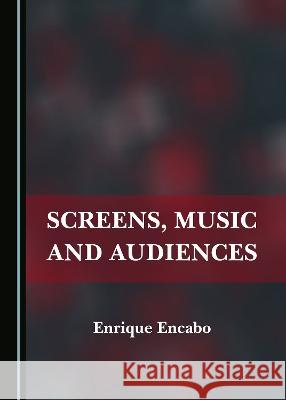 Screens, Music and Audiences Enrique Encabo 9781527585843 Cambridge Scholars Publishing (RJ) - książka