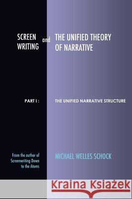 Screenwriting and The Unified Theory of Narrative: Part I - The Unified Narrative Structure Schock, Michael Welles 9780988848733 Scriptmonk Industries - książka