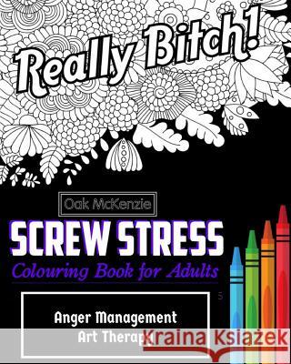 Screw Stress Sweary Colouring Book for Adults: Anger Management Art Therapy O. Ak McKenzie 9781543219227 Createspace Independent Publishing Platform - książka