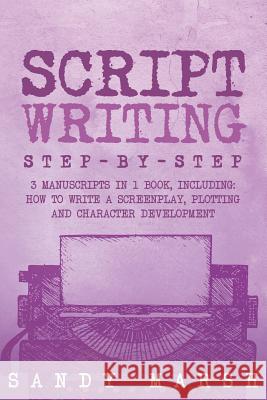 Script Writing: Step-by-Step - 3 Manuscripts in 1 Book - Essential Movie Script Writing, TV Script Writing and Screenwriting Tricks An Marsh, Sandy 9781986345330 Createspace Independent Publishing Platform - książka