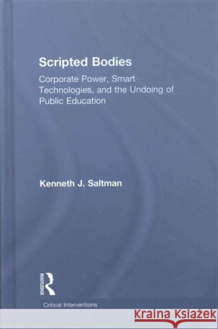 Scripted Bodies: Corporate Power, Smart Technologies, and the Undoing of Public Education Kenneth J. Saltman 9781138675261 Routledge - książka