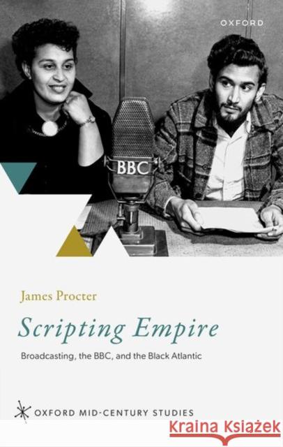 Scripting Empire: Broadcasting, the BBC, and the Black Atlantic James (Professor of Modern and Contemporary Literature, Newcastle University) Procter 9780198894179 Oxford University Press - książka