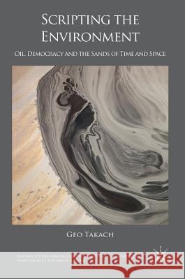 Scripting the Environment: Oil, Democracy and the Sands of Time and Space Takach, Geo 9783319404325 Palgrave MacMillan - książka