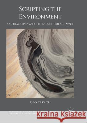 Scripting the Environment: Oil, Democracy and the Sands of Time and Space Takach, Geo 9783319820996 Palgrave Macmillan - książka