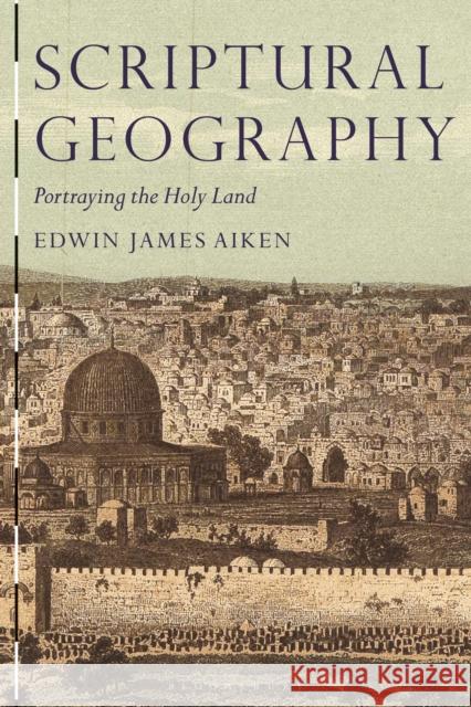 Scriptural Geography: Portraying the Holy Land Edwin James Aiken 9781350170865 Bloomsbury Academic - książka