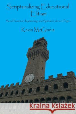 Scripturalizing Educational Elitism: Social Formation, Mythmaking, and Symbolic Labor in Origen Kevin McGinnis 9781946230201 Claremont Press - książka