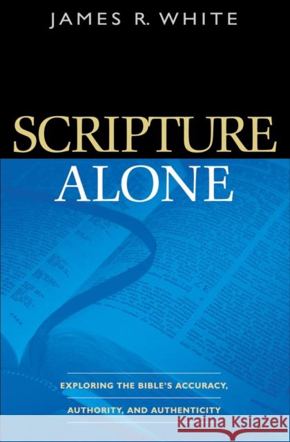 Scripture Alone: Exploring the Bible's Accuracy, Authority, and Authenticity James R. White 9780764220487 Bethany House Publishers - książka