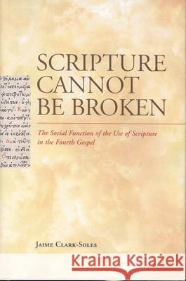 Scripture Cannot Be Broken: The Social Function of the Use of Scripture in the Fourth Gospel Jaime Clark-Soles 9780391041417 Brill Academic Publishers - książka