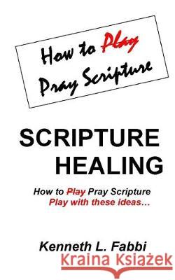 Scripture Healing: How to Play Pray Scripture Kenneth L. Fabbi 9780995203952 Kenneth Fabbi - książka