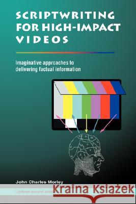 Scriptwriting for High-Impact Videos: Imaginative Approaches to Delivering Factual Information Morley, John Charles 9780595449385 iUniverse - książka