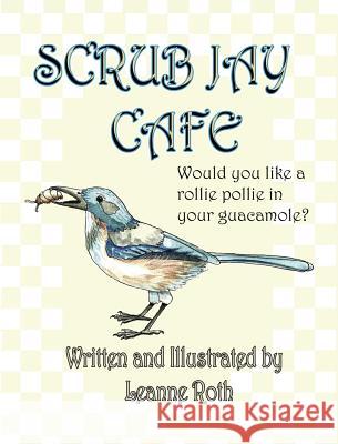 Scrub Jay Cafe: Would you like a rollie pollie in your guacamole Roth, Leanne 9780999632628 Torty2 Publishing - książka