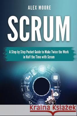 Scrum: A Step by Step Pocket Guide to Make Twice the Work in Half the Time with Scrum Alex Moore 9781699130391 Independently Published - książka