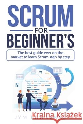 Scrum for Beginner's: The Best Guide Ever On The Market To Learn SRUM Step By Step Jym Lawrence 9781082134746 Independently Published - książka