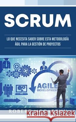 Scrum: Lo que necesita saber sobre esta metodología ágil para la gestión de proyectos McCarthy, Robert 9781954029491 Franelty Publications - książka