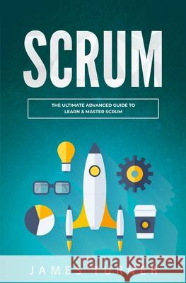 Scrum: The Ultimate Advanced Guide to Learn & Master Scrum James Turner 9781647710347 Nelly B.L. International Consulting Ltd. - książka