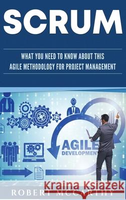 Scrum: What You Need to Know About This Agile Methodology for Project Management McCarthy, Robert 9781952559099 Franelty Publications - książka