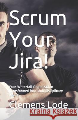 Scrum Your Jira!: Your Waterfall Organization Transformed into Multidisciplinary Teams Conna Craig Clemens Lode 9783945586709 Clemens Lode Verlag E.K. - książka