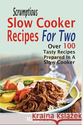 Scrumptious Slow Cooker Recipes For Two: Over 100 Tasty Recipes Prepared In A Slow Cooker Piper, Maggie 9781519734457 Createspace Independent Publishing Platform - książka