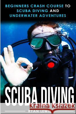 Scuba Diving: Beginners Crash Course To Scuba Diving and Underwater Adventures Lewis, Ryan 9781541064560 Createspace Independent Publishing Platform - książka