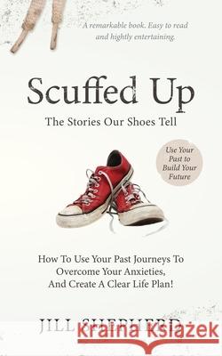 Scuffed Up: The stories our shoes tell. How to use your past journeys to overcome your anxieties and create a clear life plan. Jill Shepherd 9781734363906 Shepherd Bookkeeping and Consulting, Inc. - książka