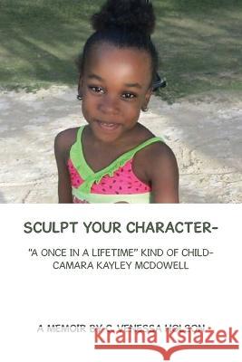 Sculpt Your Character-: A Once in a Lifetime Kind of Child- Camara Kayley Mcdowell C. Venessa Holson 9781669861898 Xlibris Us - książka