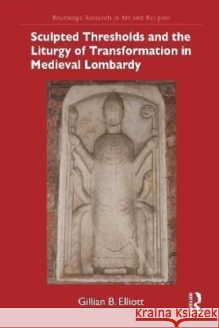 Sculpted Thresholds and the Liturgy of Transformation in Medieval Lombardy Gillian B. Elliott 9781032117096 Routledge - książka
