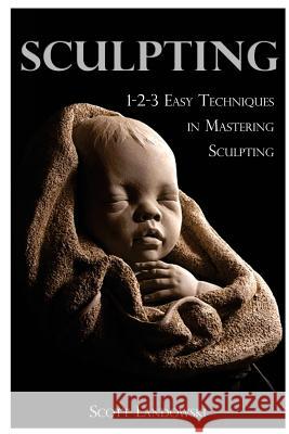 Sculpting: 1-2-3 Easy Techniques to Mastering Sculpting Scott Landowski 9781542595810 Createspace Independent Publishing Platform - książka