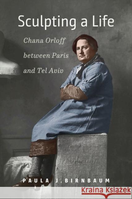 Sculpting a Life: Chana Orloff Between Paris and Tel Aviv Birnbaum, Paula J. 9781684581139 CHICAGO UNIVERSITY PRESS - książka