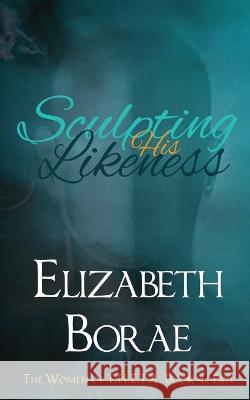 Sculpting His Likeness: The Women of T.H.E.T.A. Book 4: Faye Elizabeth Borae 9781960879011 Elizabeth Borae Cej - książka